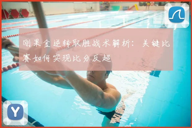 刚果金逆转取胜战术解析：关键比赛如何实现比分反超