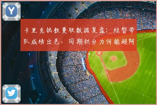 卡里克执教曼联数据复盘：短暂带队成绩出色，同期积分为何能超阿森纳？
