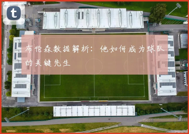 布伦森数据解析：他如何成为球队的关键先生