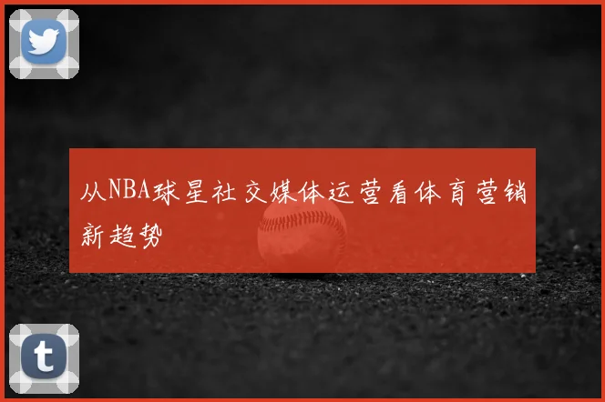 从NBA球星社交媒体运营看体育营销新趋势