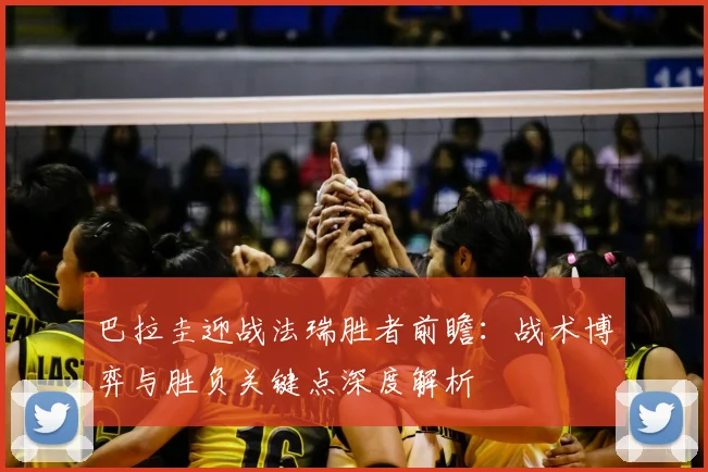 巴拉圭迎战法瑞胜者前瞻：战术博弈与胜负关键点深度解析