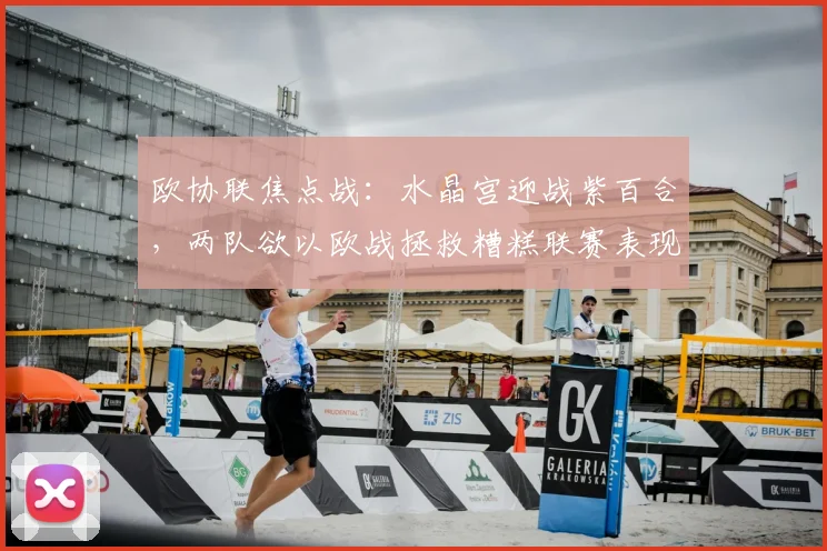欧协联焦点战:水晶宫迎战紫百合,两队欲以欧战拯救糟糕联赛表现