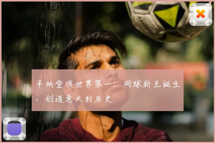 辛纳登顶世界第一:网球新王诞生,创造意大利历史