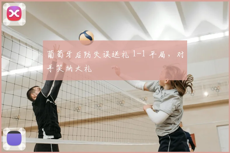 葡萄牙后防失误送礼 1-1 平局，对手笑纳大礼