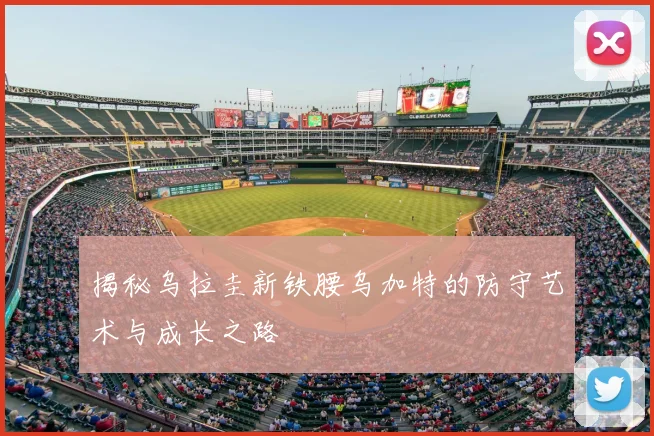 揭秘乌拉圭新铁腰乌加特的防守艺术与成长之路