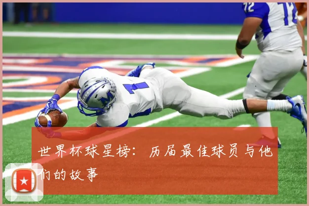 世界杯球星榜:历届最佳球员与他们的故事